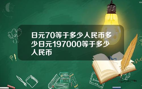 日元70等于多少人民币多少日元197000等于多少人民币