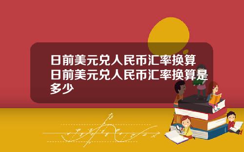 日前美元兑人民币汇率换算日前美元兑人民币汇率换算是多少