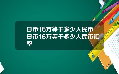 日币16万等于多少人民币日币16万等于多少人民币汇率