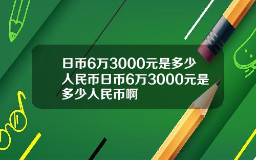 日币6万3000元是多少人民币日币6万3000元是多少人民币啊