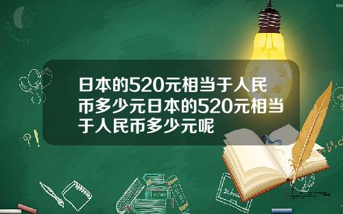 日本的520元相当于人民币多少元日本的520元相当于人民币多少元呢