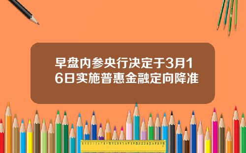早盘内参央行决定于3月16日实施普惠金融定向降准