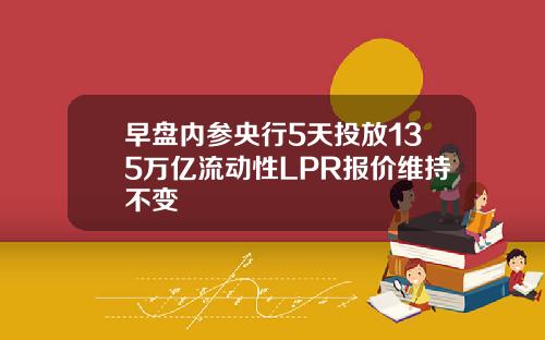 早盘内参央行5天投放135万亿流动性LPR报价维持不变