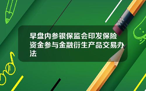 早盘内参银保监会印发保险资金参与金融衍生产品交易办法