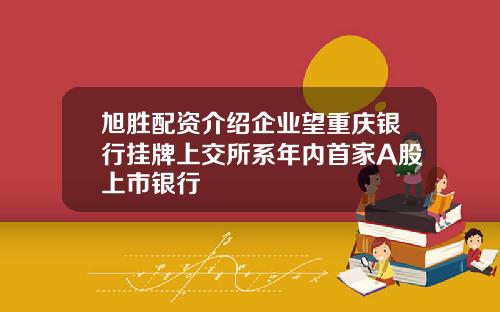 旭胜配资介绍企业望重庆银行挂牌上交所系年内首家A股上市银行