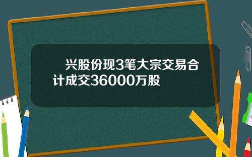 昇兴股份现3笔大宗交易合计成交36000万股