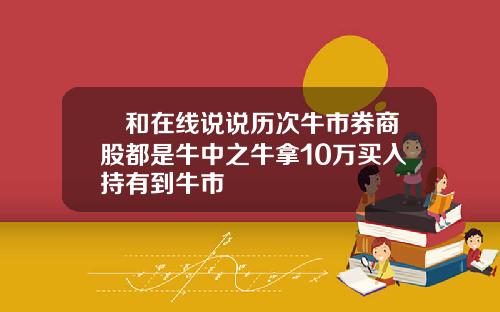 昇和在线说说历次牛市券商股都是牛中之牛拿10万买入持有到牛市