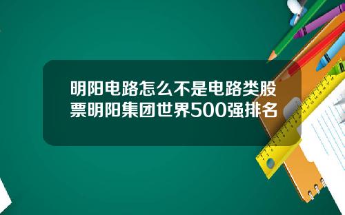明阳电路怎么不是电路类股票明阳集团世界500强排名
