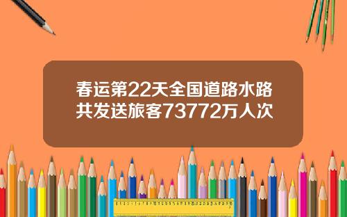 春运第22天全国道路水路共发送旅客73772万人次