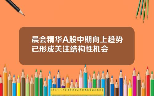 晨会精华A股中期向上趋势已形成关注结构性机会