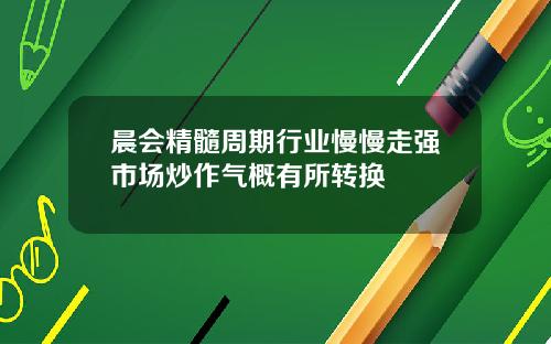 晨会精髓周期行业慢慢走强市场炒作气概有所转换