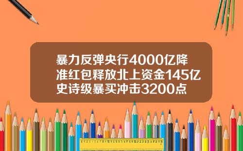 暴力反弹央行4000亿降准红包释放北上资金145亿史诗级暴买冲击3200点