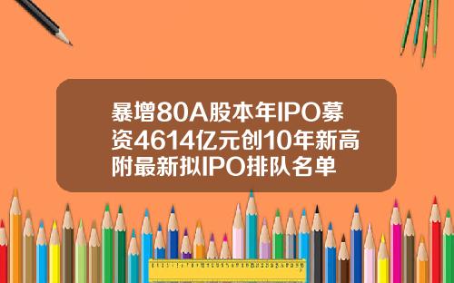 暴增80A股本年IPO募资4614亿元创10年新高附最新拟IPO排队名单