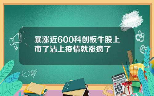 暴涨近600科创板牛股上市了沾上疫情就涨疯了