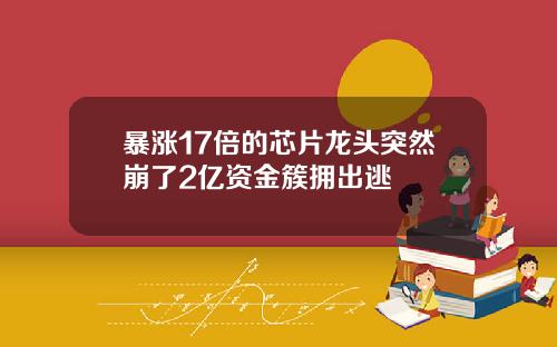 暴涨17倍的芯片龙头突然崩了2亿资金簇拥出逃