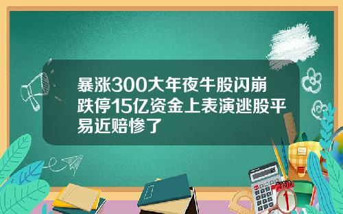 暴涨300大年夜牛股闪崩跌停15亿资金上表演逃股平易近赔惨了