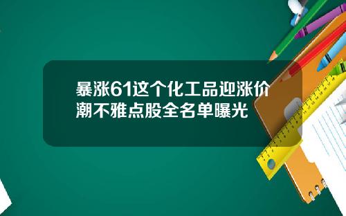 暴涨61这个化工品迎涨价潮不雅点股全名单曝光