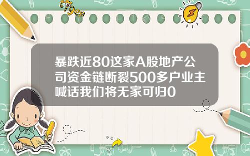 暴跌近80这家A股地产公司资金链断裂500多户业主喊话我们将无家可归0