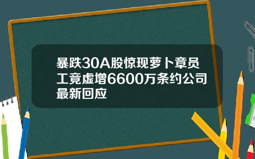 暴跌30A股惊现萝卜章员工竟虚增6600万条约公司最新回应