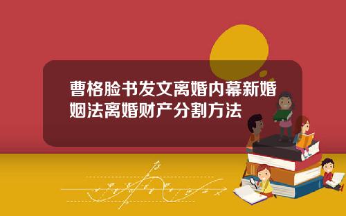 曹格脸书发文离婚内幕新婚姻法离婚财产分割方法