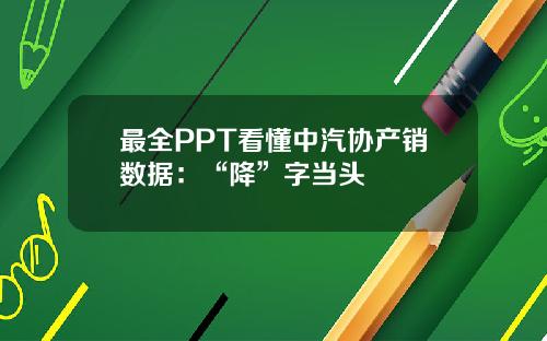 最全PPT看懂中汽协产销数据：“降”字当头