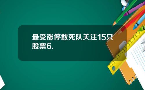 最受涨停敢死队关注15只股票6.