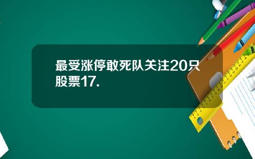 最受涨停敢死队关注20只股票17.