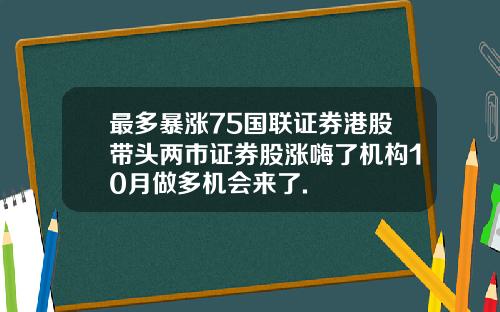 最多暴涨75国联证券港股带头两市证券股涨嗨了机构10月做多机会来了.