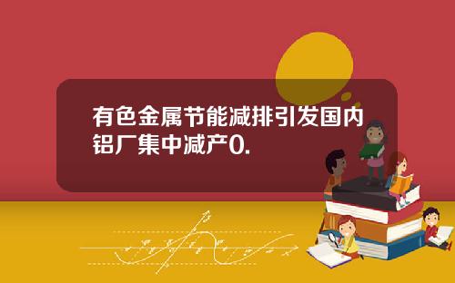 有色金属节能减排引发国内铝厂集中减产0.