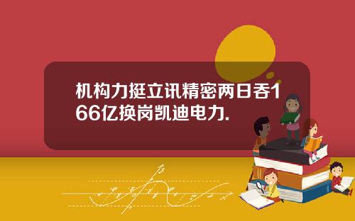 机构力挺立讯精密两日吞166亿换岗凯迪电力.