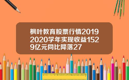 枫叶教育股票行情20192020学年实现收益1529亿元同比降落27