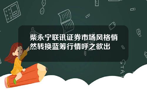 柴永宁联讯证券市场风格悄然转换蓝筹行情呼之欲出