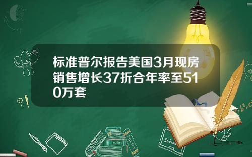 标准普尔报告美国3月现房销售增长37折合年率至510万套