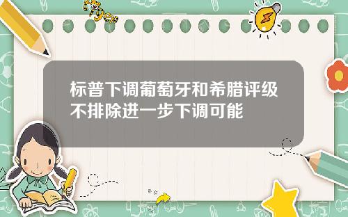 标普下调葡萄牙和希腊评级不排除进一步下调可能