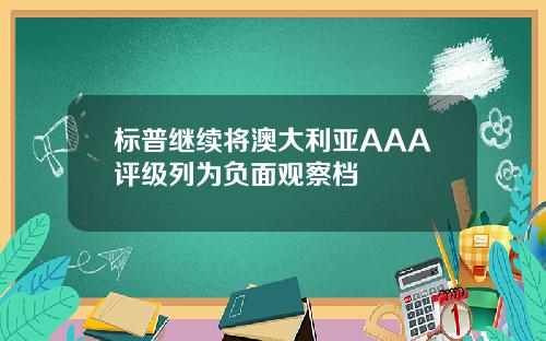 标普继续将澳大利亚AAA评级列为负面观察档