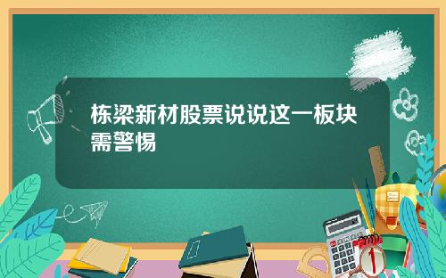 栋梁新材股票说说这一板块需警惕