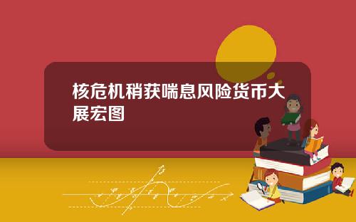 核危机稍获喘息风险货币大展宏图