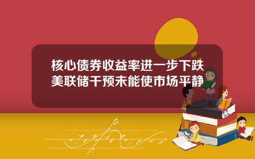 核心债券收益率进一步下跌美联储干预未能使市场平静