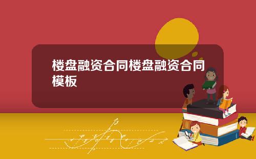 楼盘融资合同楼盘融资合同模板