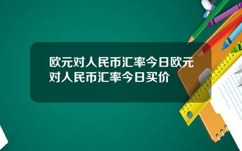 欧元对人民币汇率今日欧元对人民币汇率今日买价