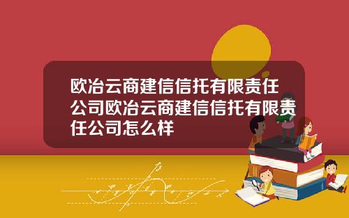 欧冶云商建信信托有限责任公司欧冶云商建信信托有限责任公司怎么样