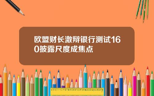 欧盟财长激辩银行测试160披露尺度成焦点
