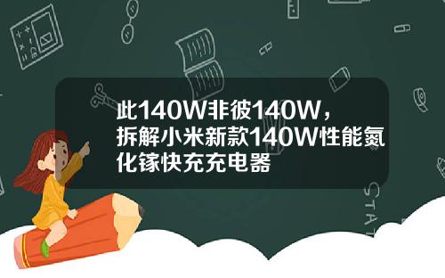 此140W非彼140W，拆解小米新款140W性能氮化镓快充充电器