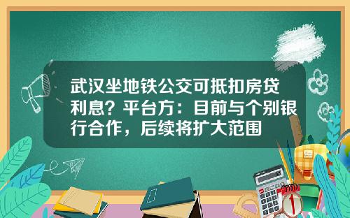 武汉坐地铁公交可抵扣房贷利息？平台方：目前与个别银行合作，后续将扩大范围