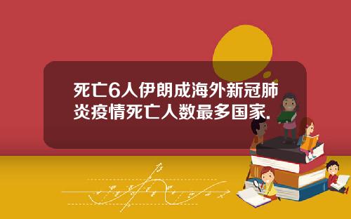 死亡6人伊朗成海外新冠肺炎疫情死亡人数最多国家.