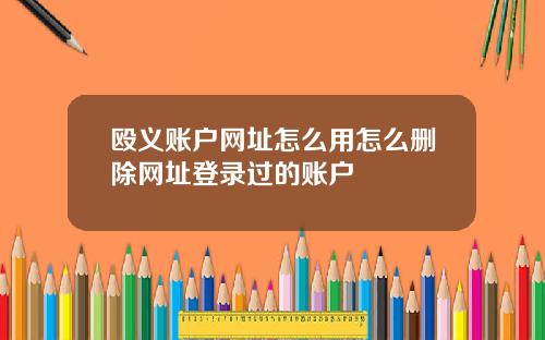 殴义账户网址怎么用怎么删除网址登录过的账户