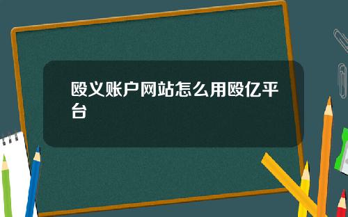 殴义账户网站怎么用殴亿平台