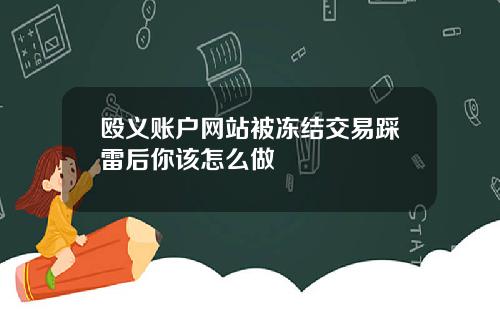 殴义账户网站被冻结交易踩雷后你该怎么做