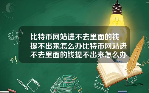 比特币网站进不去里面的钱提不出来怎么办比特币网站进不去里面的钱提不出来怎么办呢