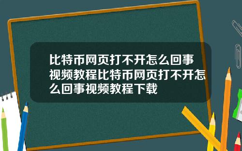比特币网页打不开怎么回事视频教程比特币网页打不开怎么回事视频教程下载